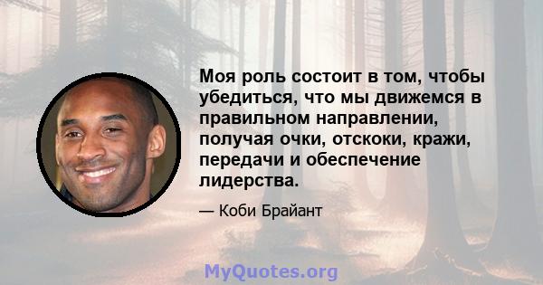 Моя роль состоит в том, чтобы убедиться, что мы движемся в правильном направлении, получая очки, отскоки, кражи, передачи и обеспечение лидерства.