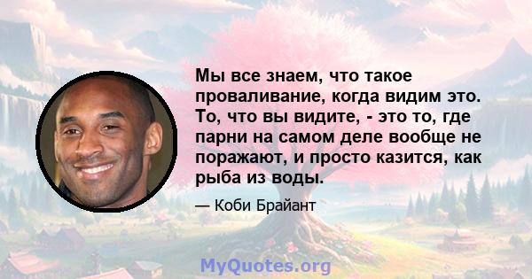 Мы все знаем, что такое проваливание, когда видим это. То, что вы видите, - это то, где парни на самом деле вообще не поражают, и просто казится, как рыба из воды.