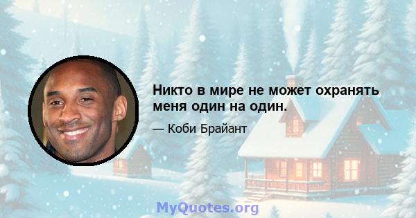 Никто в мире не может охранять меня один на один.