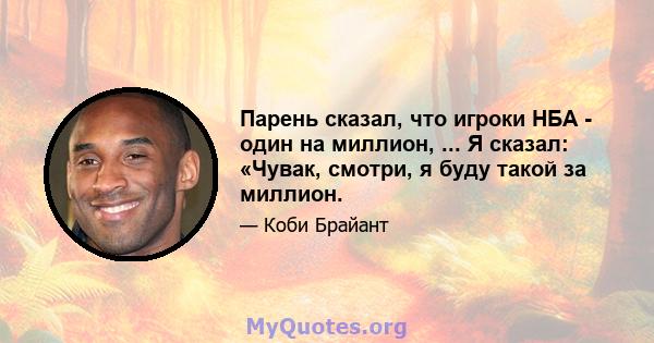 Парень сказал, что игроки НБА - один на миллион, ... Я сказал: «Чувак, смотри, я буду такой за миллион.