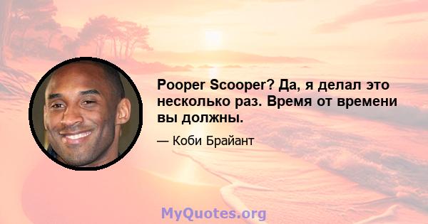 Pooper Scooper? Да, я делал это несколько раз. Время от времени вы должны.