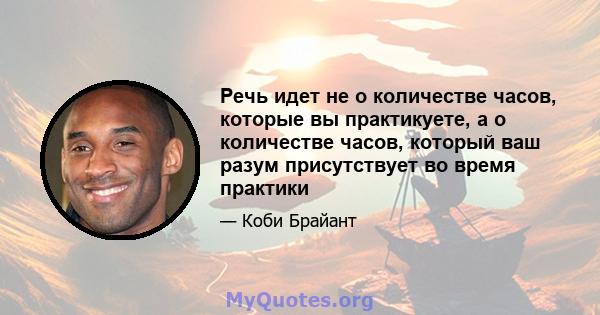 Речь идет не о количестве часов, которые вы практикуете, а о количестве часов, который ваш разум присутствует во время практики