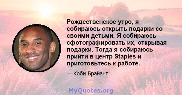 Рождественское утро, я собираюсь открыть подарки со своими детьми. Я собираюсь сфотографировать их, открывая подарки. Тогда я собираюсь прийти в центр Staples и приготовьтесь к работе.