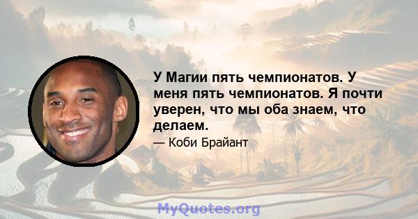 У Магии пять чемпионатов. У меня пять чемпионатов. Я почти уверен, что мы оба знаем, что делаем.