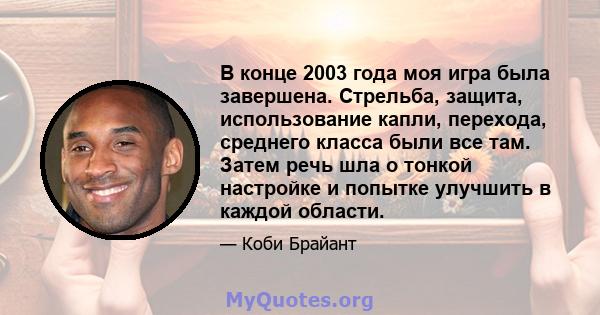 В конце 2003 года моя игра была завершена. Стрельба, защита, использование капли, перехода, среднего класса были все там. Затем речь шла о тонкой настройке и попытке улучшить в каждой области.