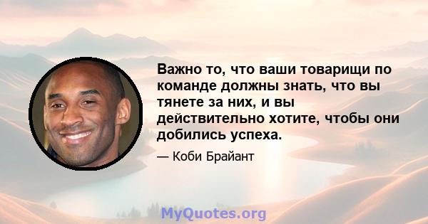 Важно то, что ваши товарищи по команде должны знать, что вы тянете за них, и вы действительно хотите, чтобы они добились успеха.