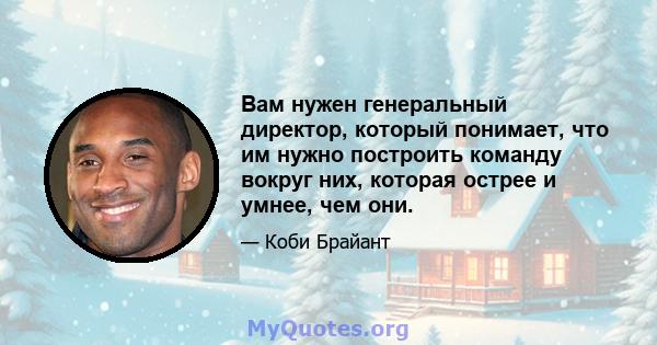 Вам нужен генеральный директор, который понимает, что им нужно построить команду вокруг них, которая острее и умнее, чем они.