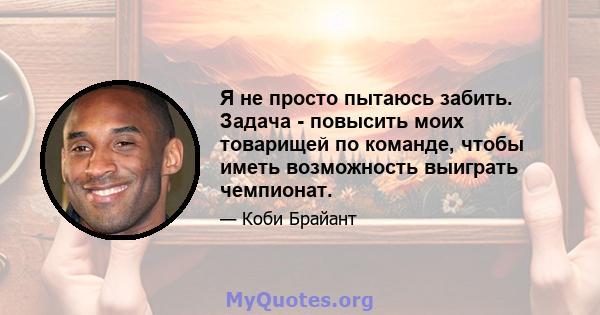 Я не просто пытаюсь забить. Задача - повысить моих товарищей по команде, чтобы иметь возможность выиграть чемпионат.