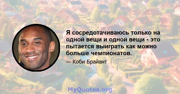 Я сосредотачиваюсь только на одной вещи и одной вещи - это пытается выиграть как можно больше чемпионатов.