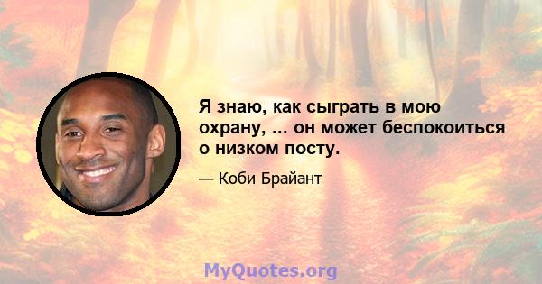 Я знаю, как сыграть в мою охрану, ... он может беспокоиться о низком посту.