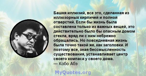 Башня иллюзий, все это, сделанная из иллюзорных кирпичей и полной отверстий. Если бы жизнь была составлена ​​только из важных вещей, это действительно было бы опасным домом стекла, вряд ли с ним небрежно обращались. Но