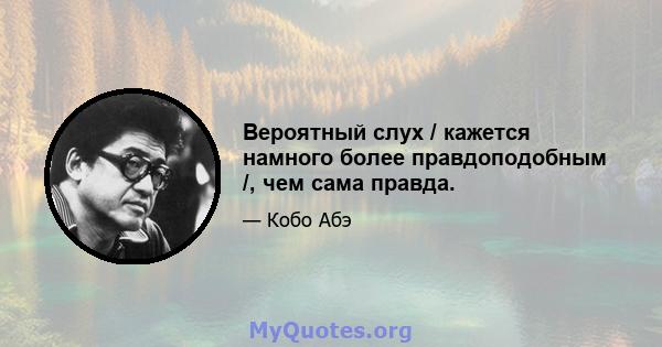 Вероятный слух / кажется намного более правдоподобным /, чем сама правда.