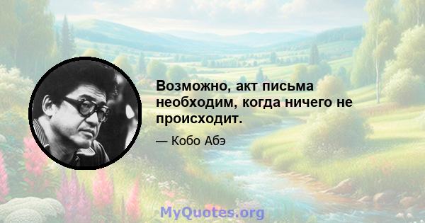 Возможно, акт письма необходим, когда ничего не происходит.