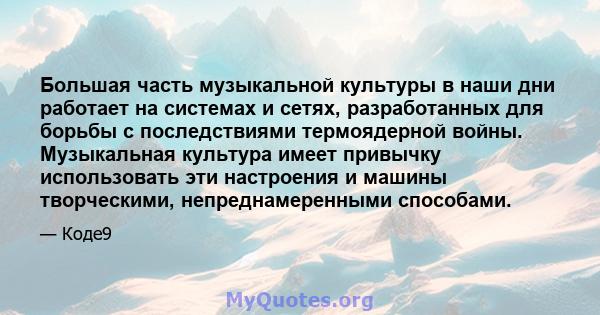 Большая часть музыкальной культуры в наши дни работает на системах и сетях, разработанных для борьбы с последствиями термоядерной войны. Музыкальная культура имеет привычку использовать эти настроения и машины