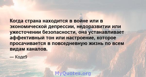 Когда страна находится в войне или в экономической депрессии, недоразвитии или ужесточении безопасности, она устанавливает аффективный тон или настроение, которое просачивается в повседневную жизнь по всем видам каналов.