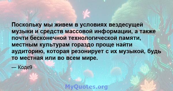 Поскольку мы живем в условиях вездесущей музыки и средств массовой информации, а также почти бесконечной технологической памяти, местным культурам гораздо проще найти аудиторию, которая резонирует с их музыкой, будь то