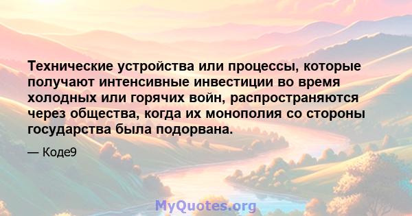 Технические устройства или процессы, которые получают интенсивные инвестиции во время холодных или горячих войн, распространяются через общества, когда их монополия со стороны государства была подорвана.