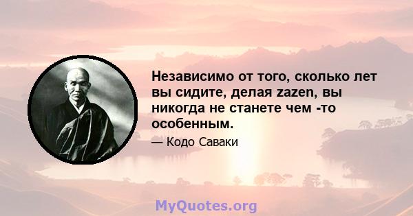 Независимо от того, сколько лет вы сидите, делая zazen, вы никогда не станете чем -то особенным.