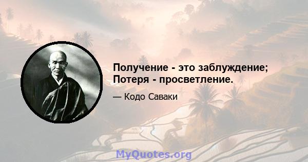 Получение - это заблуждение; Потеря - просветление.