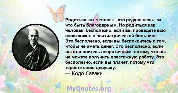 Родиться как человек - это редкая вещь, за что быть благодарным. Но родиться как человек, бесполезно, если вы проведете всю свою жизнь в психиатрической больнице. Это бесполезно, если вы беспокоитесь о том, чтобы не