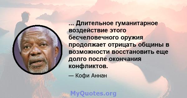 ... Длительное гуманитарное воздействие этого бесчеловечного оружия продолжает отрицать общины в возможности восстановить еще долго после окончания конфликтов.