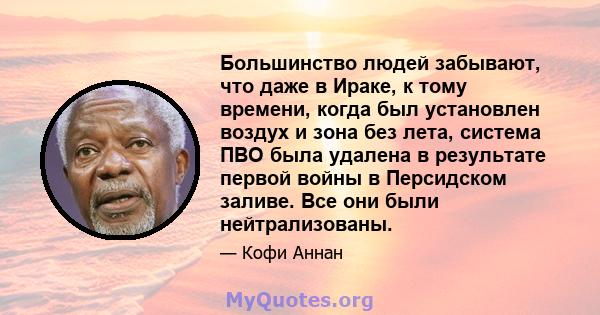 Большинство людей забывают, что даже в Ираке, к тому времени, когда был установлен воздух и зона без лета, система ПВО была удалена в результате первой войны в Персидском заливе. Все они были нейтрализованы.