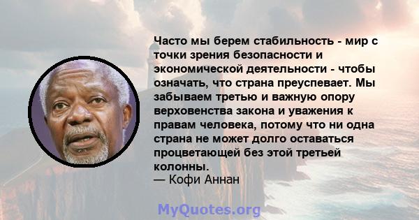 Часто мы берем стабильность - мир с точки зрения безопасности и экономической деятельности - чтобы означать, что страна преуспевает. Мы забываем третью и важную опору верховенства закона и уважения к правам человека,