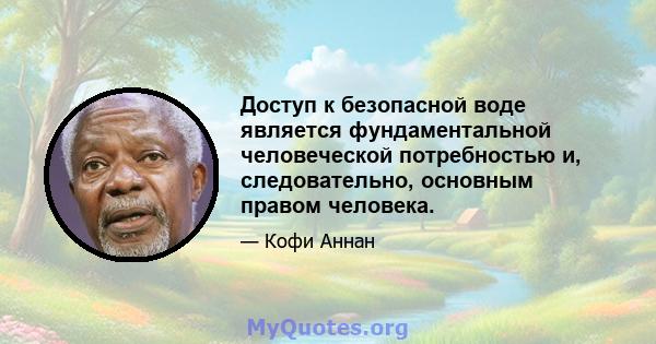 Доступ к безопасной воде является фундаментальной человеческой потребностью и, следовательно, основным правом человека.