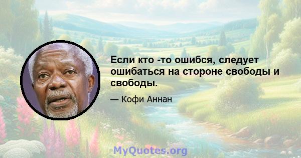 Если кто -то ошибся, следует ошибаться на стороне свободы и свободы.