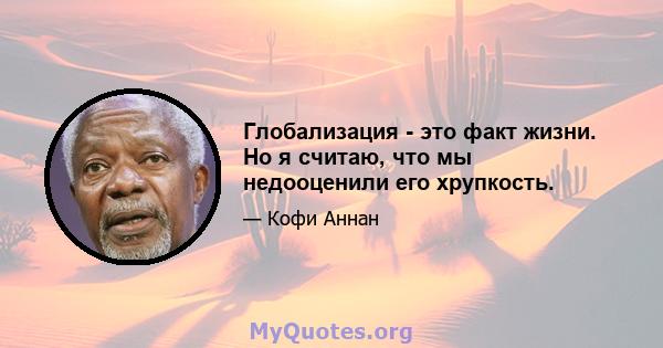 Глобализация - это факт жизни. Но я считаю, что мы недооценили его хрупкость.