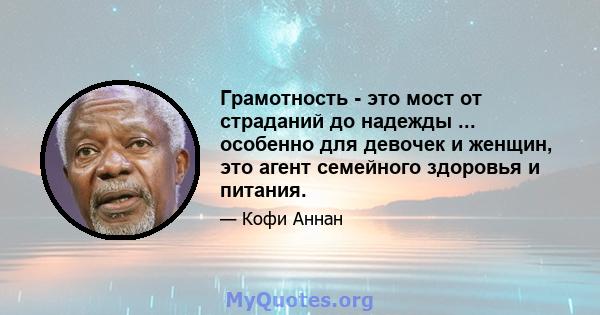 Грамотность - это мост от страданий до надежды ... особенно для девочек и женщин, это агент семейного здоровья и питания.