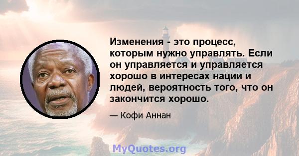 Изменения - это процесс, которым нужно управлять. Если он управляется и управляется хорошо в интересах нации и людей, вероятность того, что он закончится хорошо.