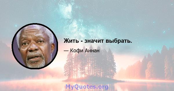 Жить - значит выбрать.