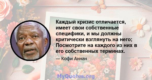 Каждый кризис отличается, имеет свои собственные специфики, и мы должны критически взглянуть на него; Посмотрите на каждого из них в его собственных терминах.