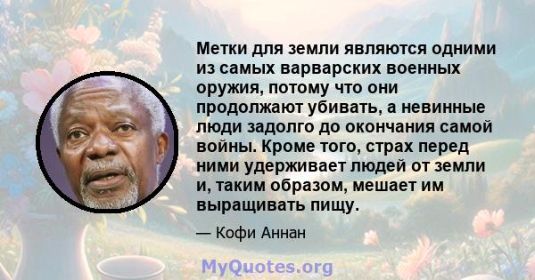 Метки для земли являются одними из самых варварских военных оружия, потому что они продолжают убивать, а невинные люди задолго до окончания самой войны. Кроме того, страх перед ними удерживает людей от земли и, таким