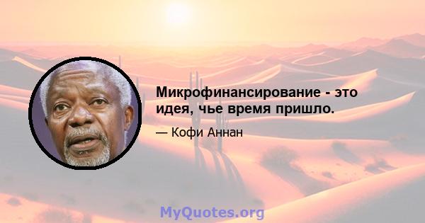 Микрофинансирование - это идея, чье время пришло.