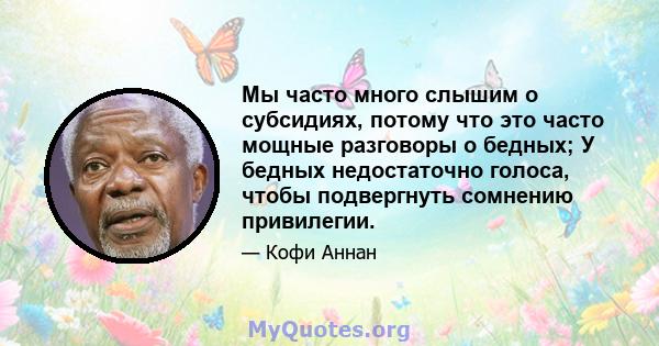 Мы часто много слышим о субсидиях, потому что это часто мощные разговоры о бедных; У бедных недостаточно голоса, чтобы подвергнуть сомнению привилегии.