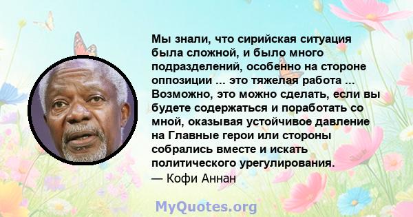 Мы знали, что сирийская ситуация была сложной, и было много подразделений, особенно на стороне оппозиции ... это тяжелая работа ... Возможно, это можно сделать, если вы будете содержаться и поработать со мной, оказывая