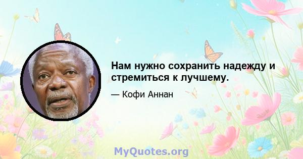 Нам нужно сохранить надежду и стремиться к лучшему.