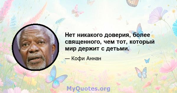 Нет никакого доверия, более священного, чем тот, который мир держит с детьми.