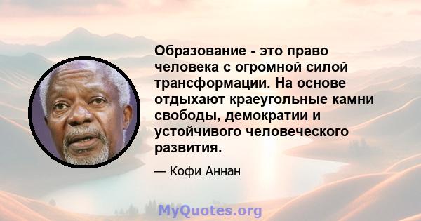 Образование - это право человека с огромной силой трансформации. На основе отдыхают краеугольные камни свободы, демократии и устойчивого человеческого развития.