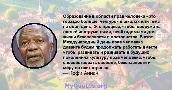 Образование в области прав человека - это гораздо больше, чем урок в школах или тема на один день; Это процесс, чтобы вооружить людей инструментами, необходимыми для жизни безопасности и достоинства. В этот