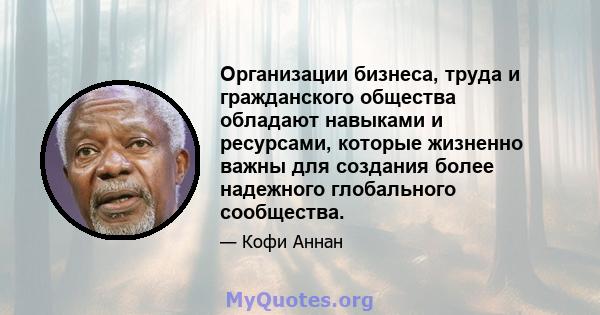 Организации бизнеса, труда и гражданского общества обладают навыками и ресурсами, которые жизненно важны для создания более надежного глобального сообщества.