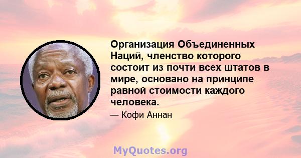 Организация Объединенных Наций, членство которого состоит из почти всех штатов в мире, основано на принципе равной стоимости каждого человека.