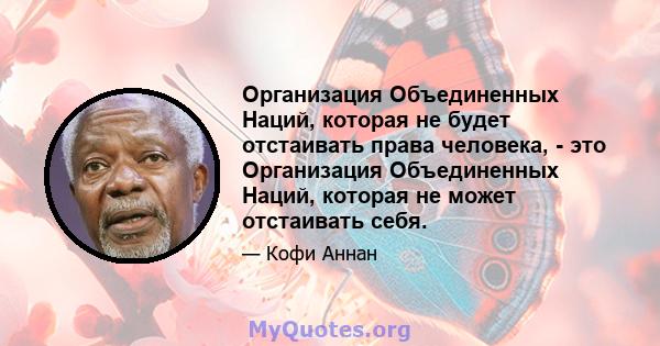 Организация Объединенных Наций, которая не будет отстаивать права человека, - это Организация Объединенных Наций, которая не может отстаивать себя.