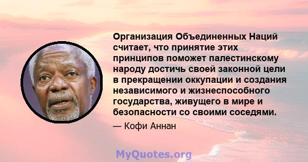 Организация Объединенных Наций считает, что принятие этих принципов поможет палестинскому народу достичь своей законной цели в прекращении оккупации и создания независимого и жизнеспособного государства, живущего в мире 