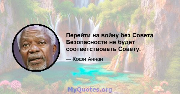 Перейти на войну без Совета Безопасности не будет соответствовать Совету.