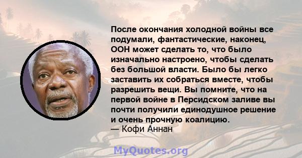 После окончания холодной войны все подумали, фантастические, наконец, ООН может сделать то, что было изначально настроено, чтобы сделать без большой власти. Было бы легко заставить их собраться вместе, чтобы разрешить