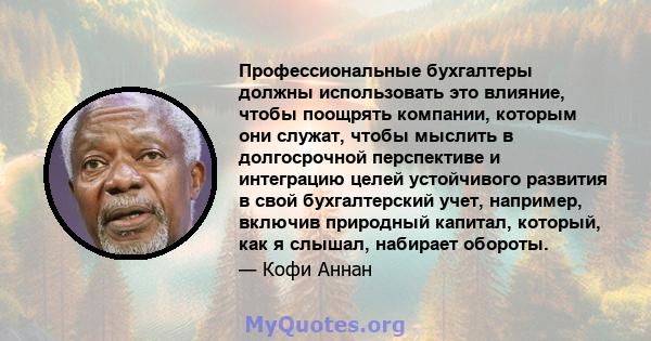 Профессиональные бухгалтеры должны использовать это влияние, чтобы поощрять компании, которым они служат, чтобы мыслить в долгосрочной перспективе и интеграцию целей устойчивого развития в свой бухгалтерский учет,