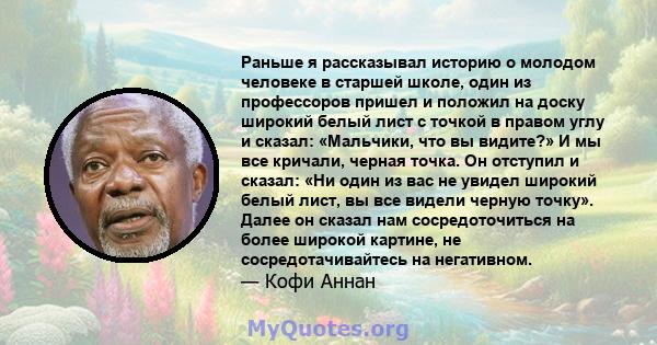 Раньше я рассказывал историю о молодом человеке в старшей школе, один из профессоров пришел и положил на доску широкий белый лист с точкой в ​​правом углу и сказал: «Мальчики, что вы видите?» И мы все кричали, черная